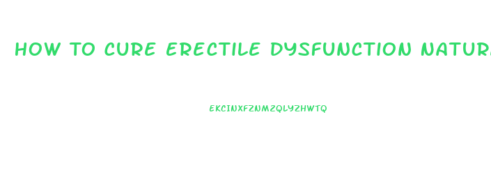 How To Cure Erectile Dysfunction Naturally