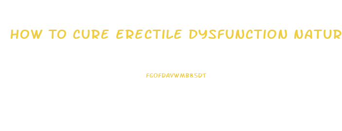 How To Cure Erectile Dysfunction Naturally