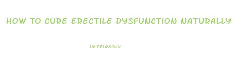 How To Cure Erectile Dysfunction Naturally