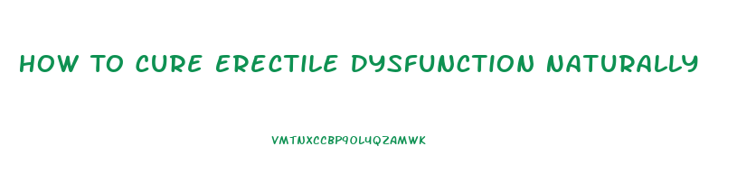 How To Cure Erectile Dysfunction Naturally