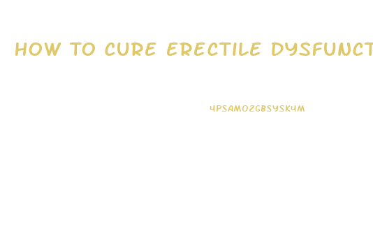 How To Cure Erectile Dysfunction Permanently