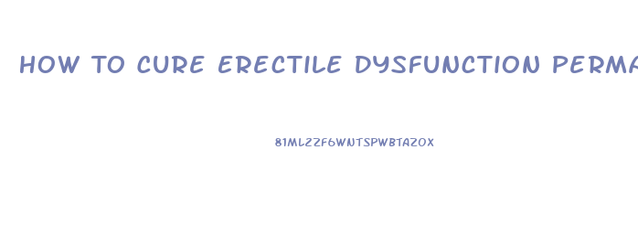 How To Cure Erectile Dysfunction Permanently