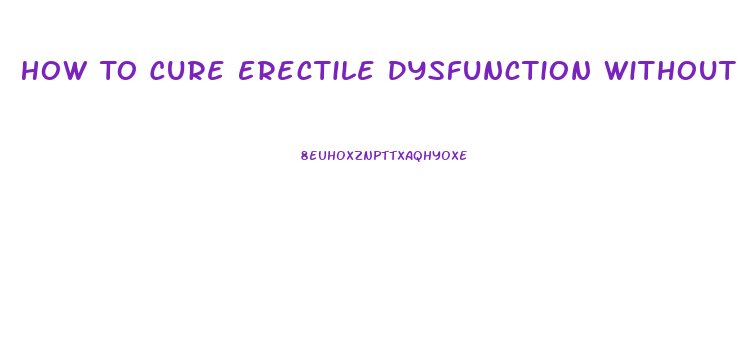 How To Cure Erectile Dysfunction Without Drugs