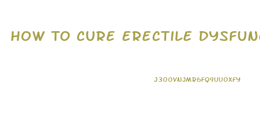 How To Cure Erectile Dysfunction Without Drugs