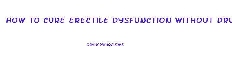 How To Cure Erectile Dysfunction Without Drugs