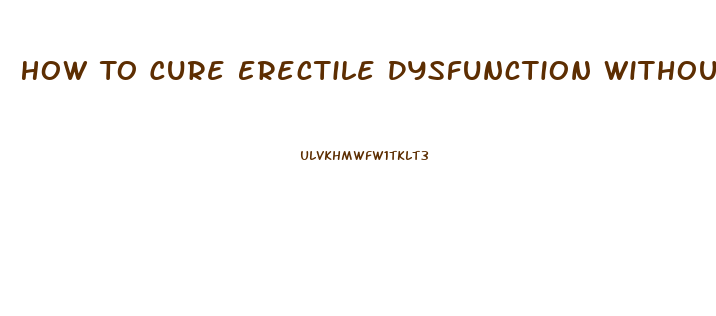 How To Cure Erectile Dysfunction Without Drugs