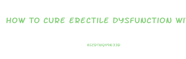 How To Cure Erectile Dysfunction Without Pills