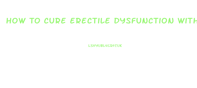 How To Cure Erectile Dysfunction Without Pills