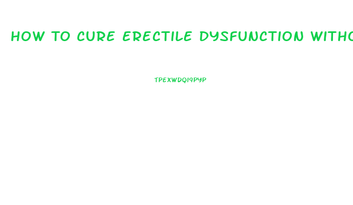 How To Cure Erectile Dysfunction Without Pills
