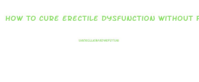 How To Cure Erectile Dysfunction Without Pills