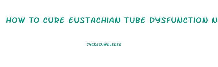 How To Cure Eustachian Tube Dysfunction Naturally