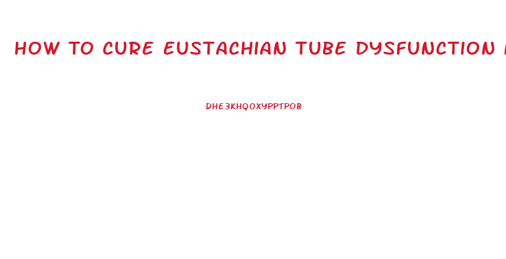 How To Cure Eustachian Tube Dysfunction Naturally