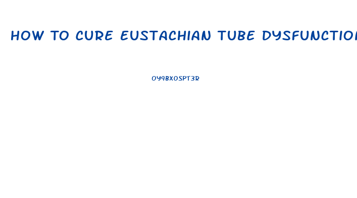 How To Cure Eustachian Tube Dysfunction Naturally