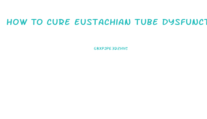 How To Cure Eustachian Tube Dysfunction