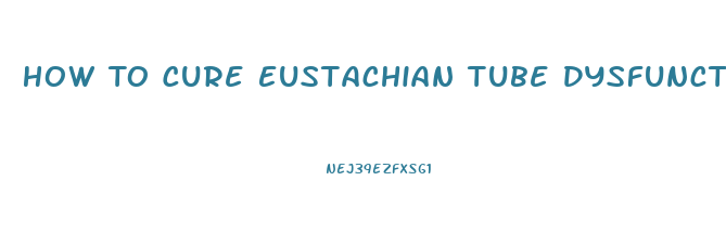 How To Cure Eustachian Tube Dysfunction
