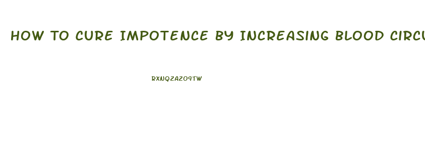 How To Cure Impotence By Increasing Blood Circulation