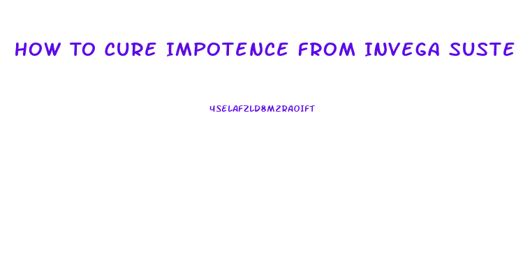 How To Cure Impotence From Invega Sustenna