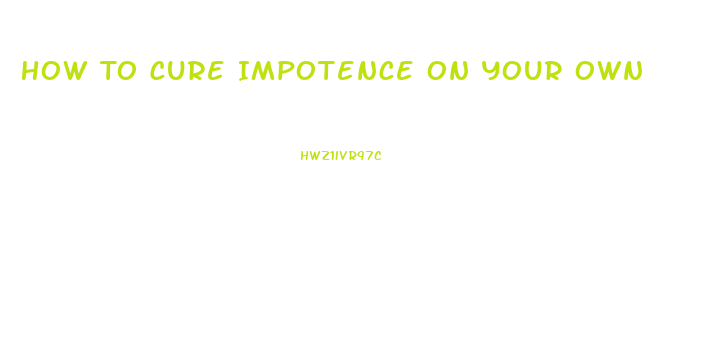 How To Cure Impotence On Your Own