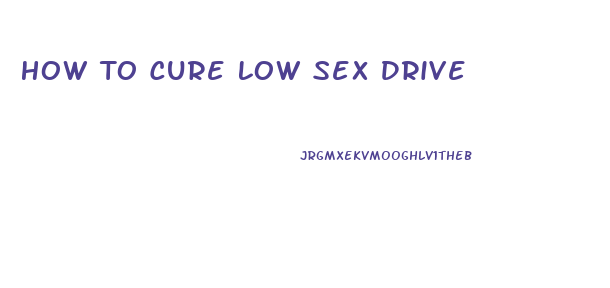 How To Cure Low Sex Drive
