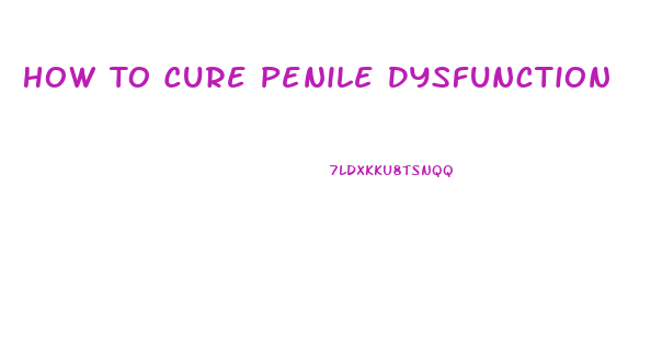 How To Cure Penile Dysfunction