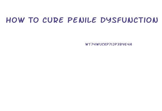 How To Cure Penile Dysfunction
