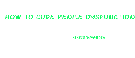 How To Cure Penile Dysfunction