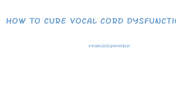 How To Cure Vocal Cord Dysfunction