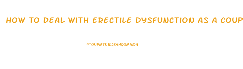How To Deal With Erectile Dysfunction As A Couple
