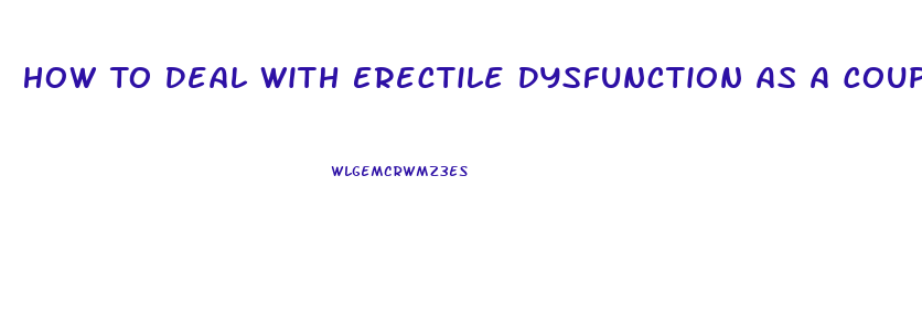 How To Deal With Erectile Dysfunction As A Couple