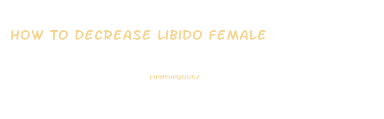 How To Decrease Libido Female