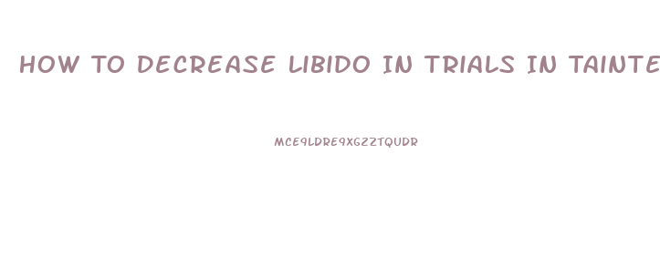 How To Decrease Libido In Trials In Tainted Space