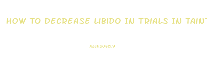 How To Decrease Libido In Trials In Tainted Space