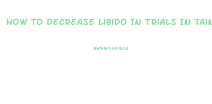 How To Decrease Libido In Trials In Tainted Space