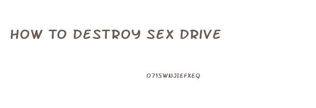 How To Destroy Sex Drive