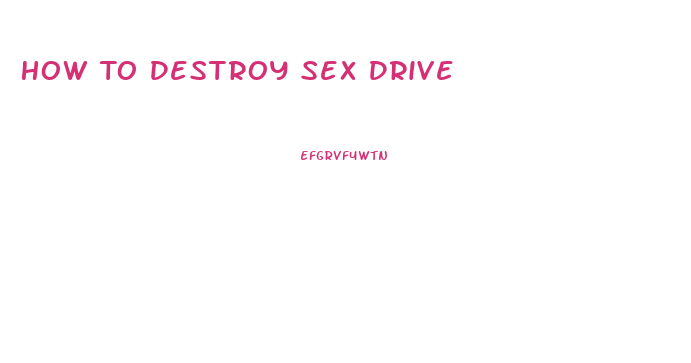 How To Destroy Sex Drive