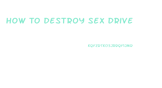How To Destroy Sex Drive