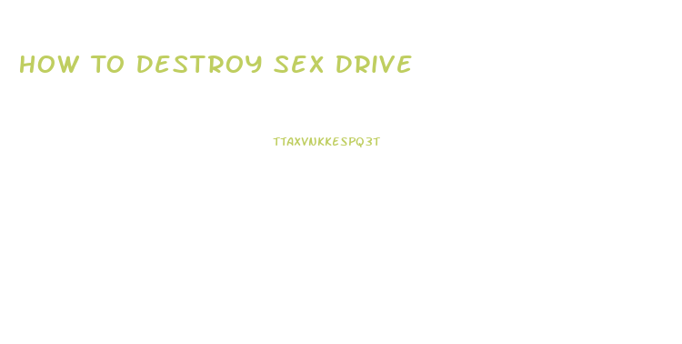 How To Destroy Sex Drive