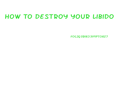 How To Destroy Your Libido