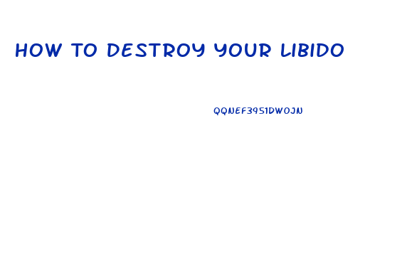 How To Destroy Your Libido
