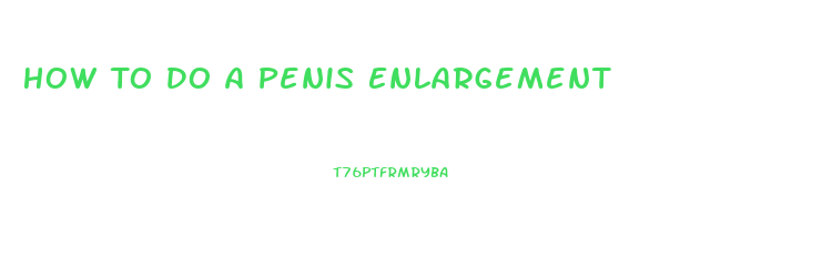 How To Do A Penis Enlargement