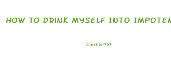 How To Drink Myself Into Impotence