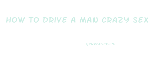How To Drive A Man Crazy Sex