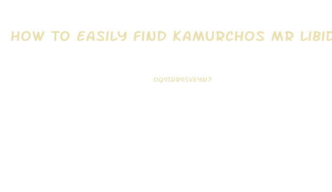 How To Easily Find Kamurchos Mr Libido