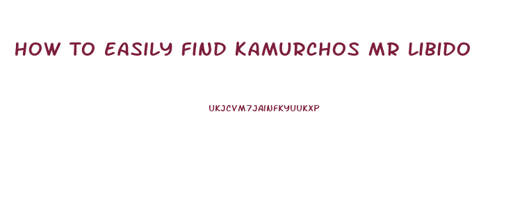 How To Easily Find Kamurchos Mr Libido