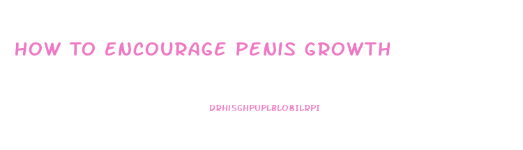 How To Encourage Penis Growth