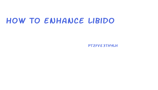 How To Enhance Libido