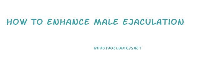 How To Enhance Male Ejaculation