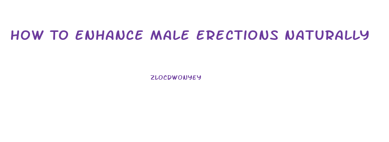 How To Enhance Male Erections Naturally