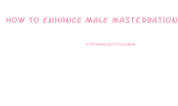 How To Enhance Male Masterbation