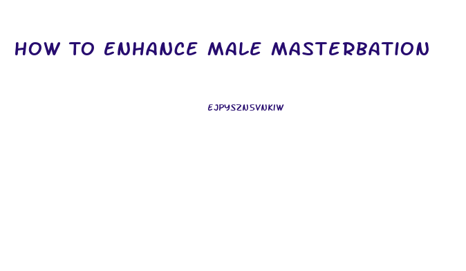 How To Enhance Male Masterbation